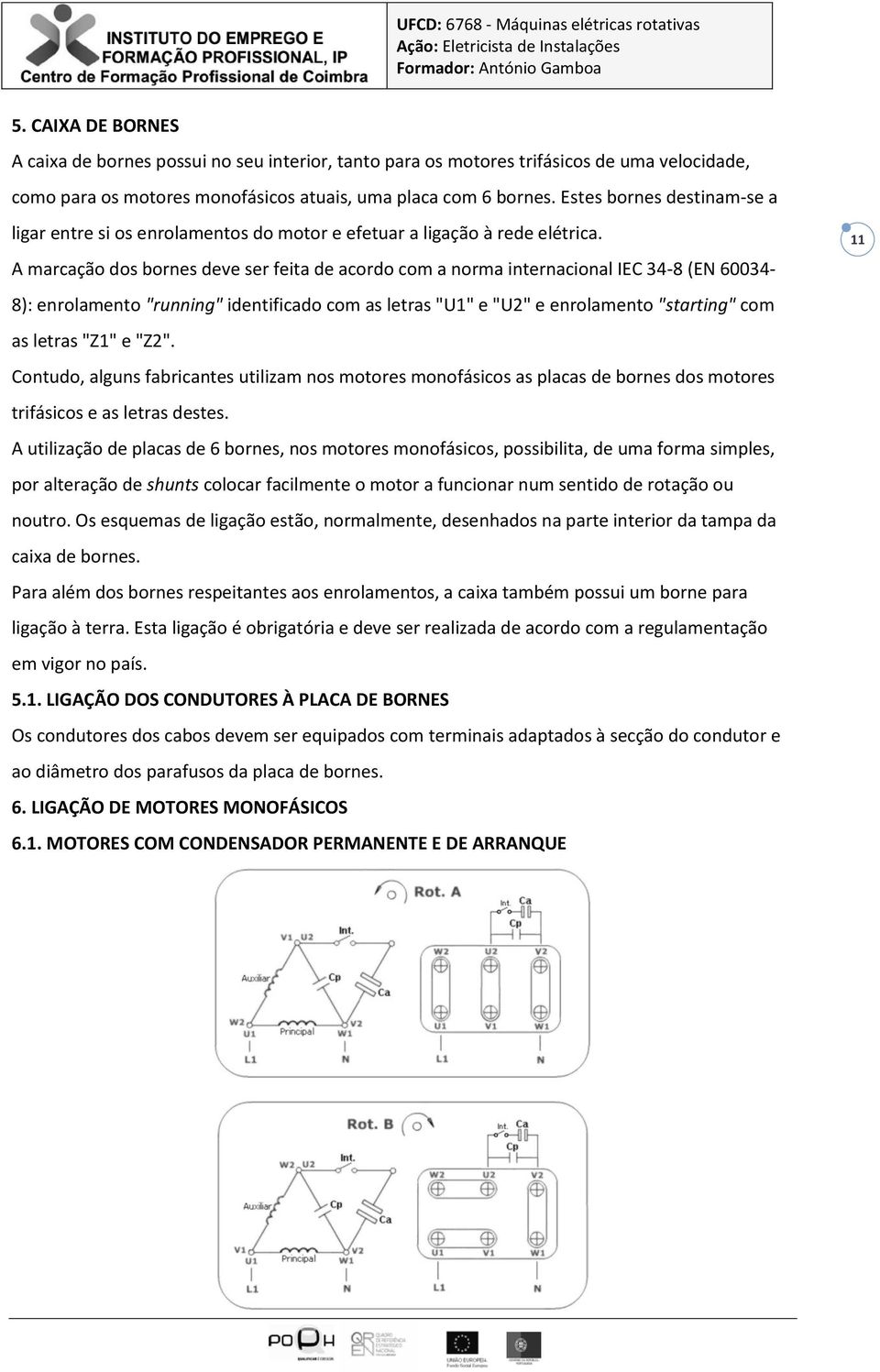 A marcação dos bornes deve ser feita de acordo com a norma internacional IEC 34-8 (EN 60034-8): enrolamento "running" identificado com as letras "U1" e "U2" e enrolamento "starting" com as letras