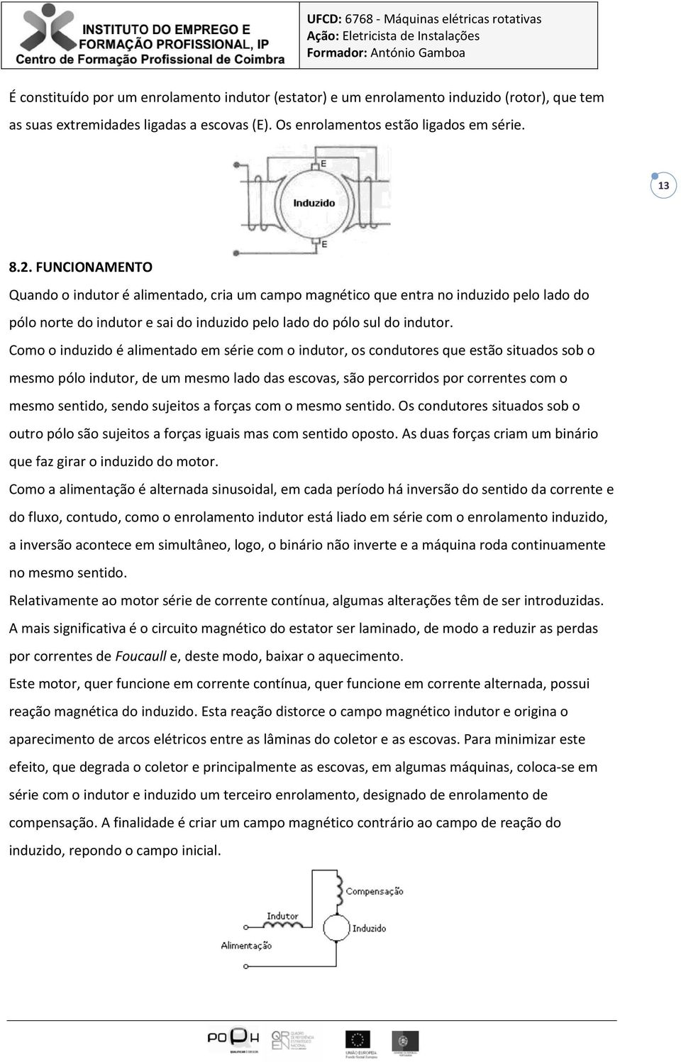 Como o induzido é alimentado em série com o indutor, os condutores que estão situados sob o mesmo pólo indutor, de um mesmo lado das escovas, são percorridos por correntes com o mesmo sentido, sendo