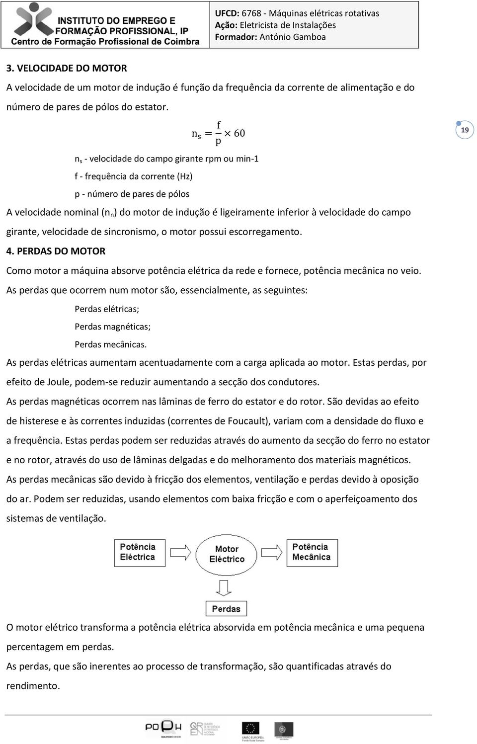 velocidade do campo girante, velocidade de sincronismo, o motor possui escorregamento. 4. PERDAS DO MOTOR Como motor a máquina absorve potência elétrica da rede e fornece, potência mecânica no veio.