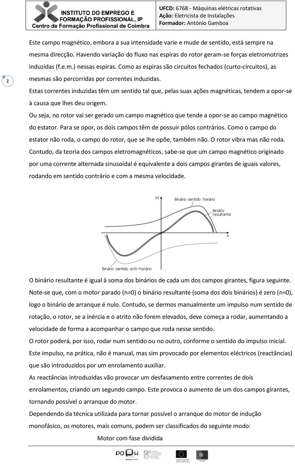 Estas correntes induzidas têm um sentido tal que, pelas suas ações magnéticas, tendem a opor-se à causa que lhes deu origem.