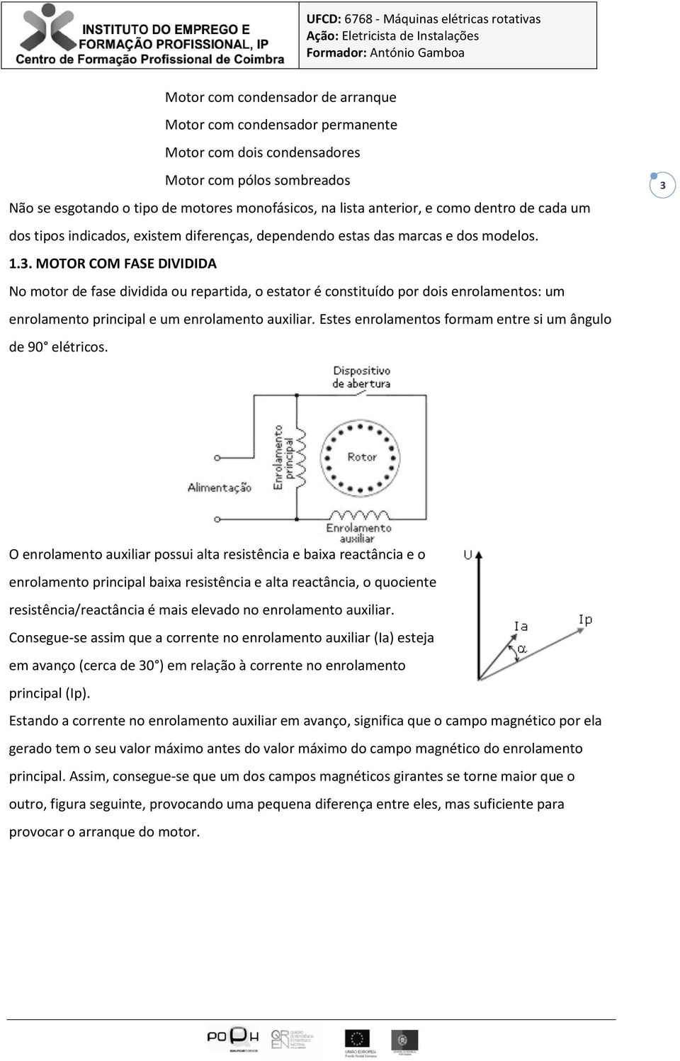 MOTOR COM FASE DIVIDIDA No motor de fase dividida ou repartida, o estator é constituído por dois enrolamentos: um enrolamento principal e um enrolamento auxiliar.