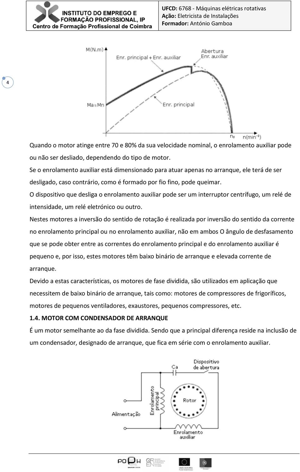 O dispositivo que desliga o enrolamento auxiliar pode ser um interruptor centrífugo, um relé de intensidade, um relé eletrónico ou outro.