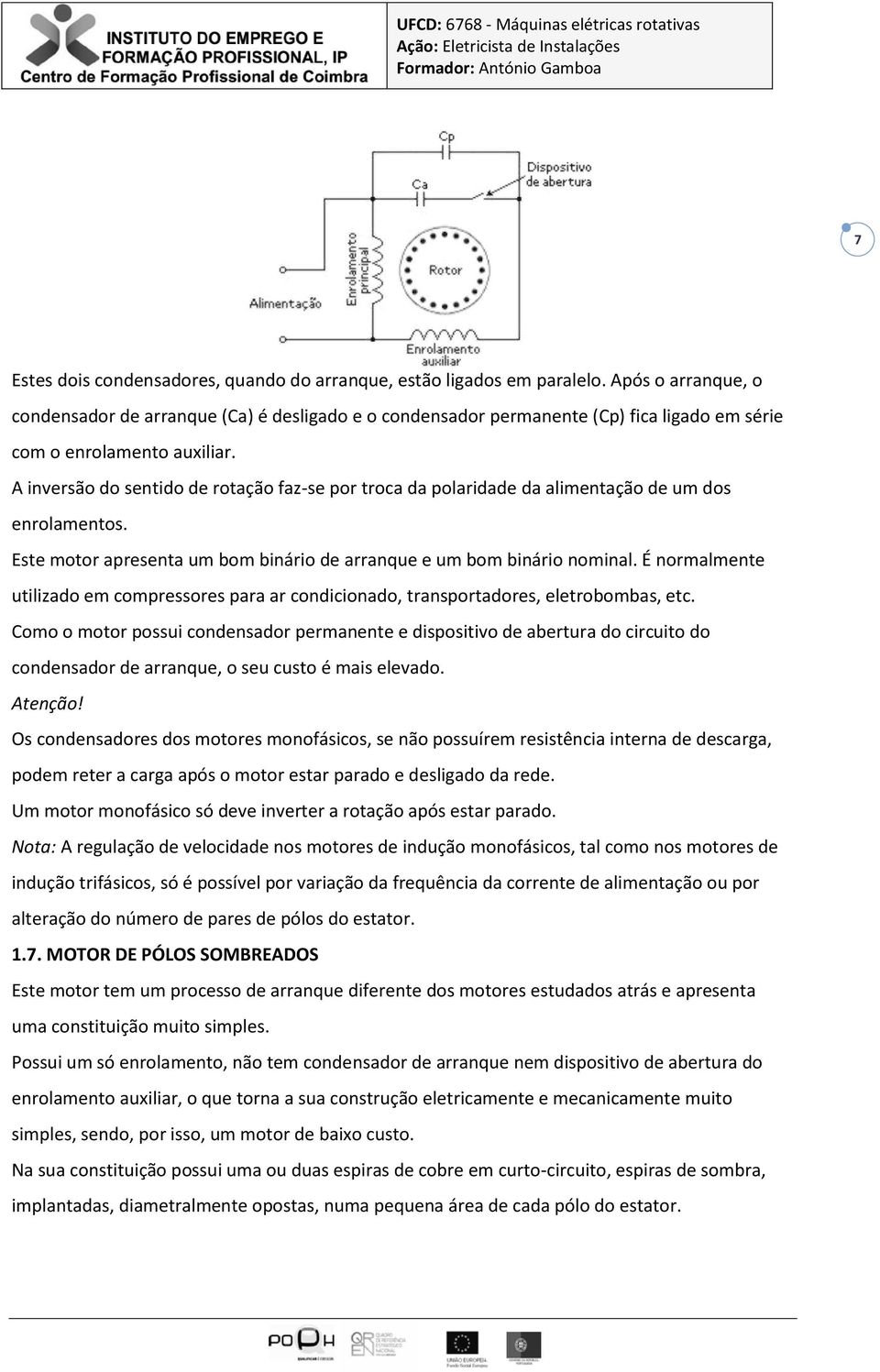 A inversão do sentido de rotação faz-se por troca da polaridade da alimentação de um dos enrolamentos. Este motor apresenta um bom binário de arranque e um bom binário nominal.