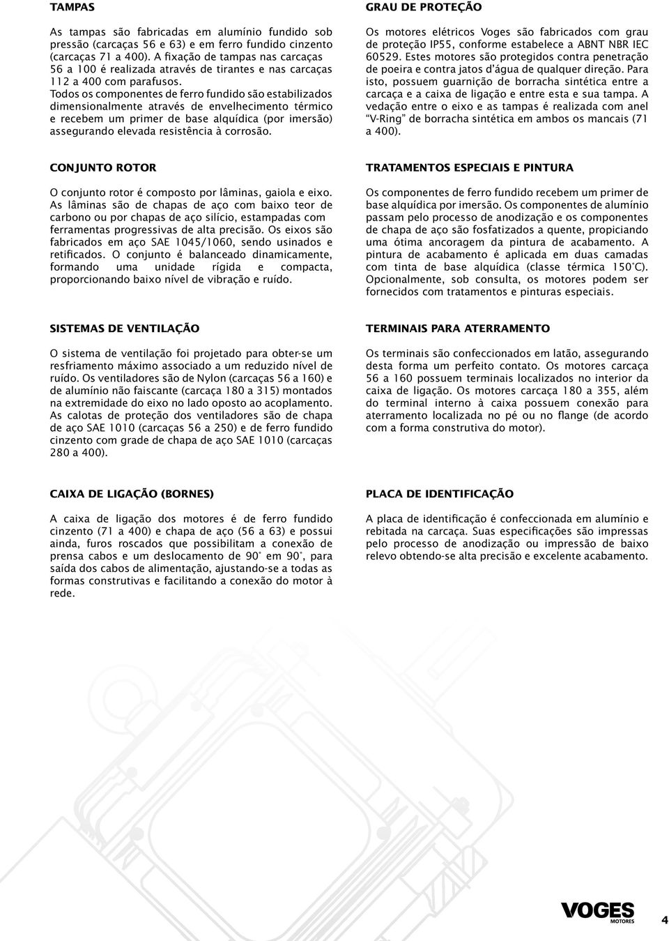 Todos os componentes de ferro fundido são estabilizados dimensionalmente através de envelhecimento térmico e recebem um primer de base alquídica (por imersão) assegurando elevada resistência à