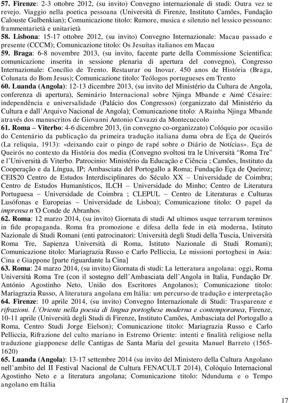 unitarietà 58. Lisbona: 15-17 ottobre 2012, (su invito) Convegno Internazionale: Macau passado e presente (CCCM); Comunicazione titolo: Os Jesuítas italianos em Macau 59.