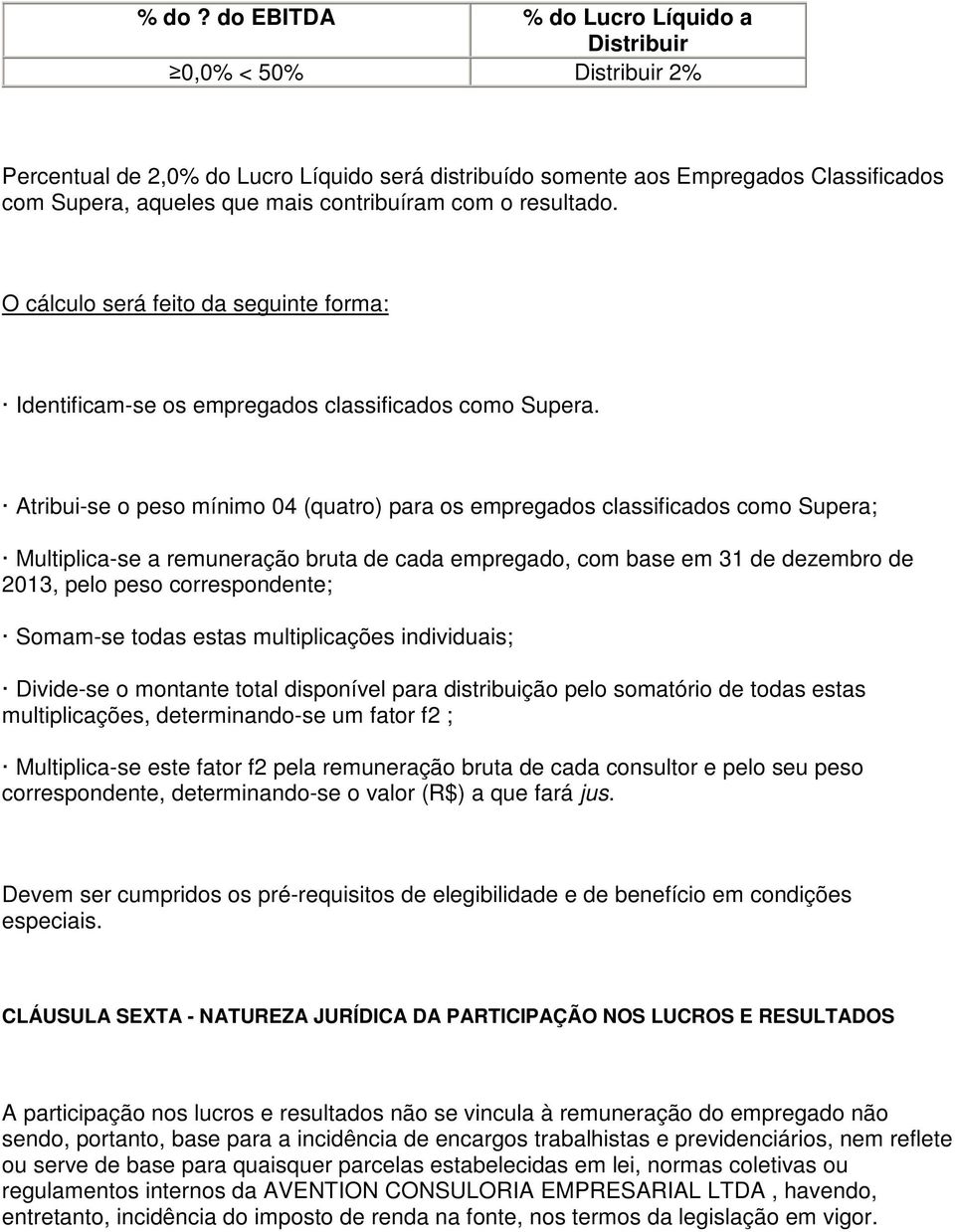 Atribui-se o peso mínimo 04 (quatro) para os empregados classificados como Supera; Multiplica-se a remuneração bruta de cada empregado, com base em 31 de dezembro de 2013, pelo peso correspondente;