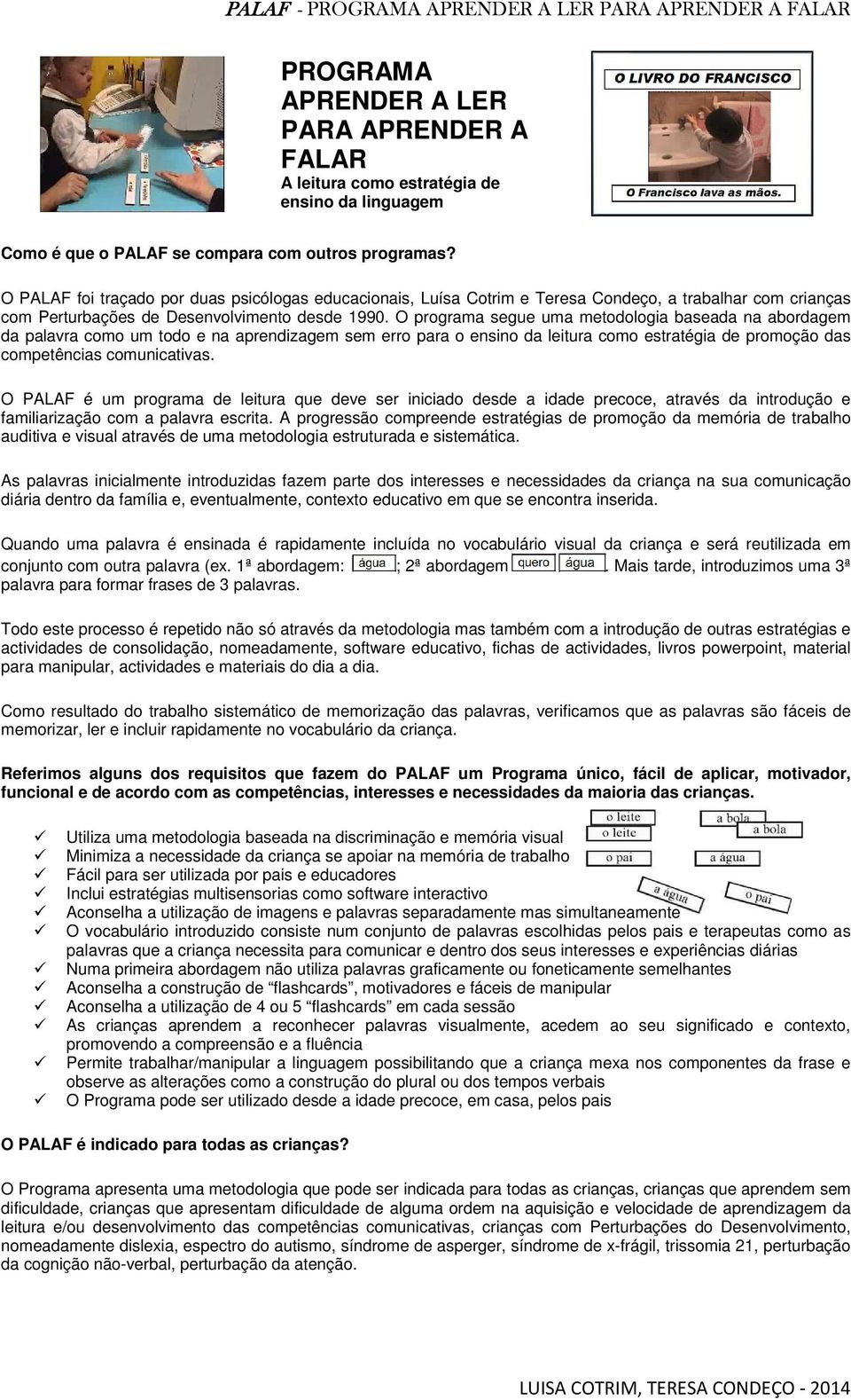 O programa segue uma metodologia baseada na abordagem da palavra como um todo e na aprendizagem sem erro para o ensino da leitura como estratégia de promoção das competências comunicativas.