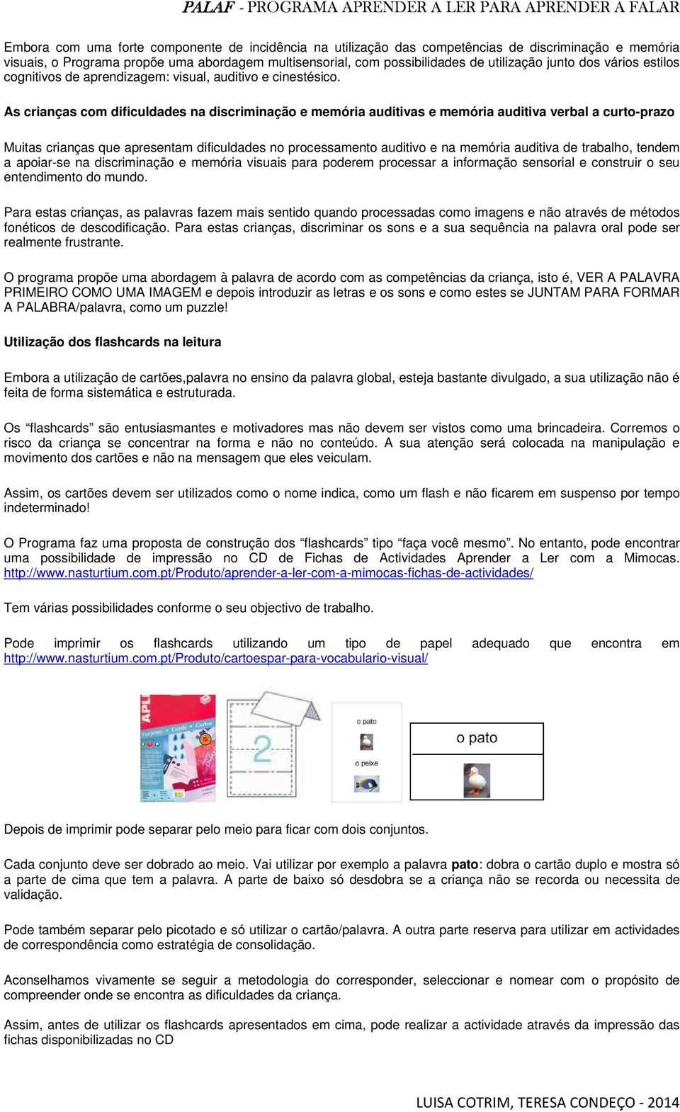 As crianças com dificuldades na discriminação e memória auditivas e memória auditiva verbal a curto-prazo Muitas crianças que apresentam dificuldades no processamento auditivo e na memória auditiva