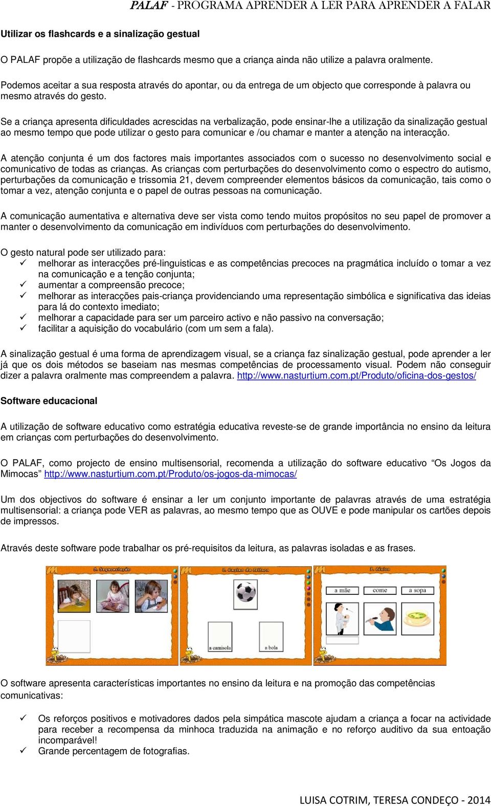 Se a criança apresenta dificuldades acrescidas na verbalização, pode ensinar-lhe a utilização da sinalização gestual ao mesmo tempo que pode utilizar o gesto para comunicar e /ou chamar e manter a