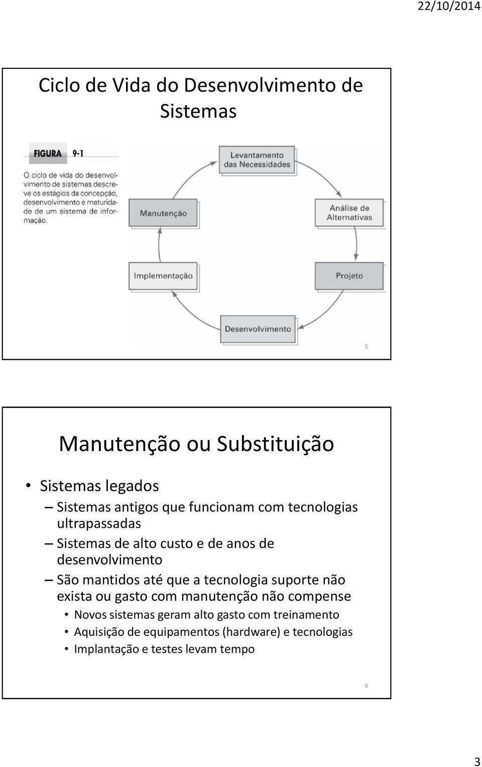 mantidos até que a tecnologia suporte não exista ou gasto com manutenção não compense Novos sistemas geram