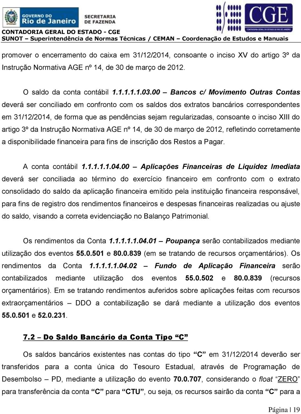 inciso XIII do artigo 3º da Instrução Normativa AGE nº 14, de 30 de março de 2012, refletindo corretamente a disponibilidade financeira para fins de inscrição dos Restos a Pagar. A conta contábil 1.1.1.1.1.04.