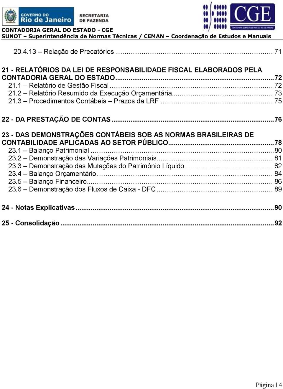 .. 76 23 - DAS DEMONSTRAÇÕES CONTÁBEIS SOB AS NORMAS BRASILEIRAS DE CONTABILIDADE APLICADAS AO SETOR PÚBLICO... 78 23.1 Balanço Patrimonial... 80 23.