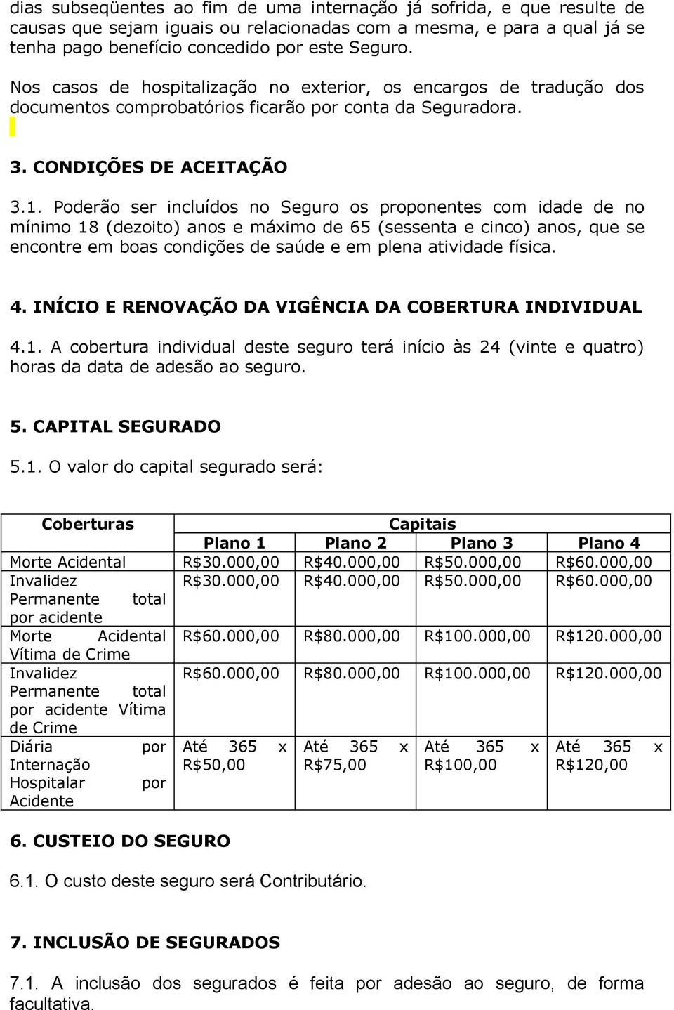 Poderão ser incluídos no Seguro os proponentes com idade de no mínimo 18 (dezoito) anos e máximo de 65 (sessenta e cinco) anos, que se encontre em boas condições de saúde e em plena atividade física.