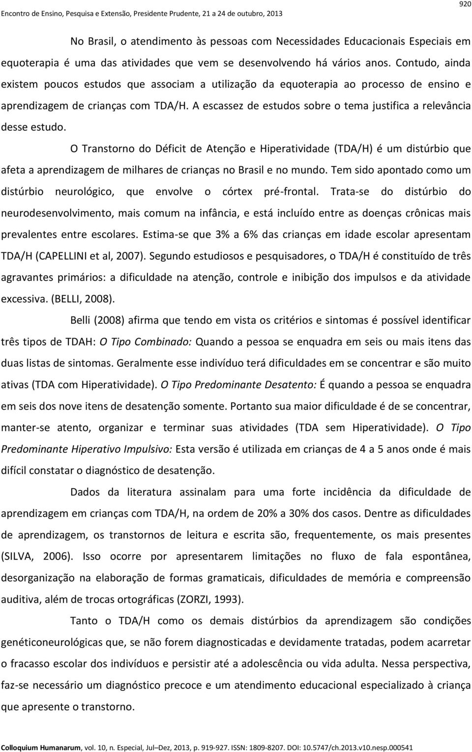 A escassez de estudos sobre o tema justifica a relevância desse estudo.