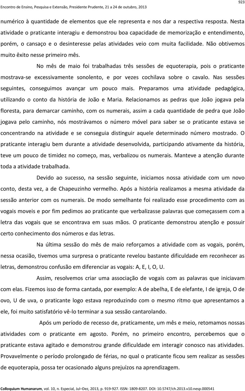 Não obtivemos muito êxito nesse primeiro mês. No mês de maio foi trabalhadas três sessões de equoterapia, pois o praticante mostrava-se excessivamente sonolento, e por vezes cochilava sobre o cavalo.