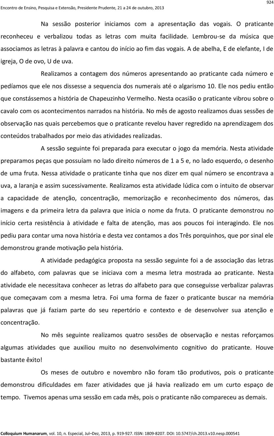 Realizamos a contagem dos números apresentando ao praticante cada número e pedíamos que ele nos dissesse a sequencia dos numerais até o algarismo 10.