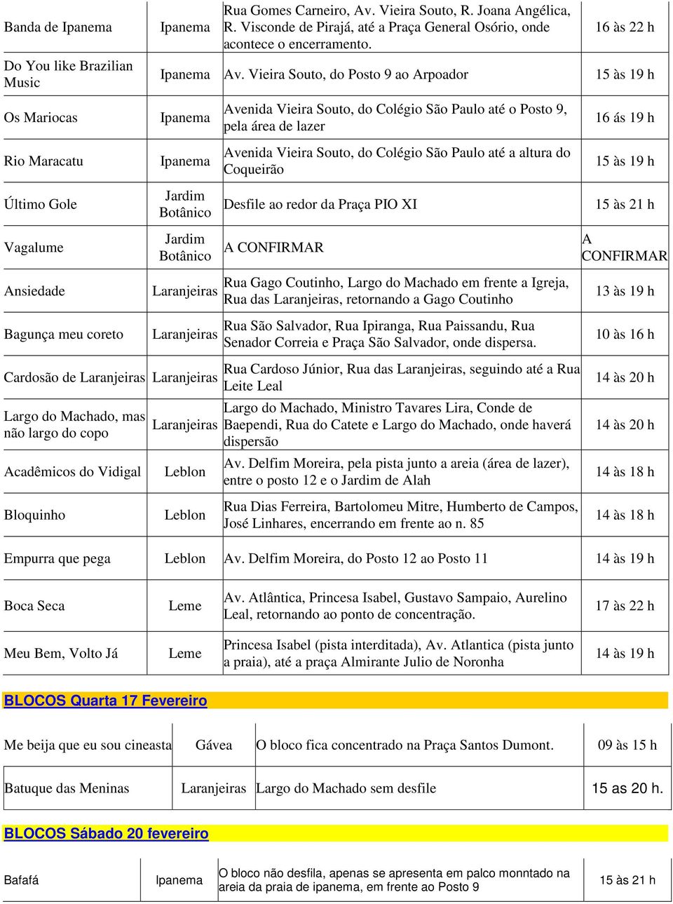 Vieira Souto, do Posto 9 ao Arpoador 15 às 19 h Os Mariocas Avenida Vieira Souto, do Colégio São Paulo até o Posto 9, pela área de lazer 16 ás 19 h Rio Maracatu Avenida Vieira Souto, do Colégio São