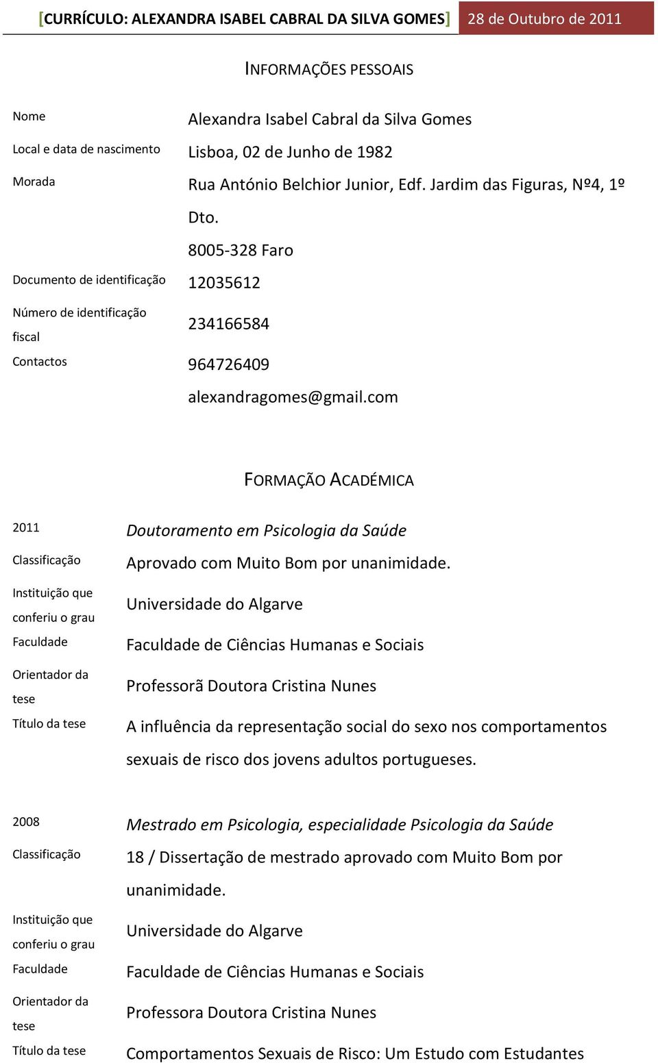 com FORMAÇÃO ACADÉMICA 2011 Doutoramento em Psicologia da Saúde Classificação que conferiu o grau Faculdade Orientador da tese Título da tese Aprovado com Muito Bom por unanimidade.