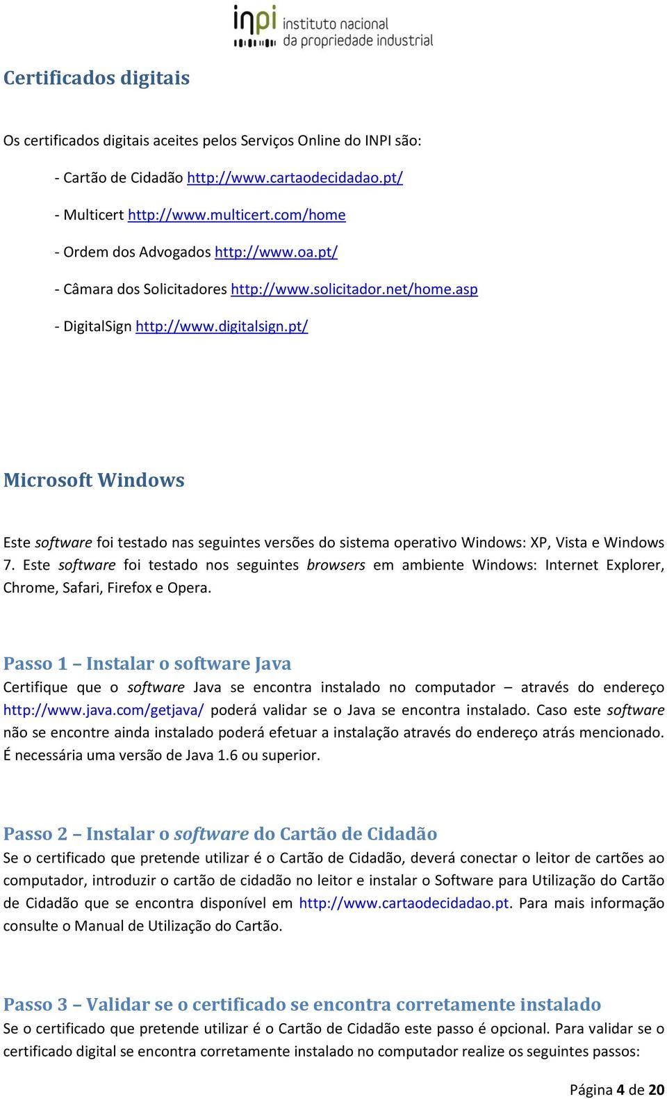 pt/ Microsoft Windows Este software foi testado nas seguintes versões do sistema operativo Windows: XP, Vista e Windows 7.