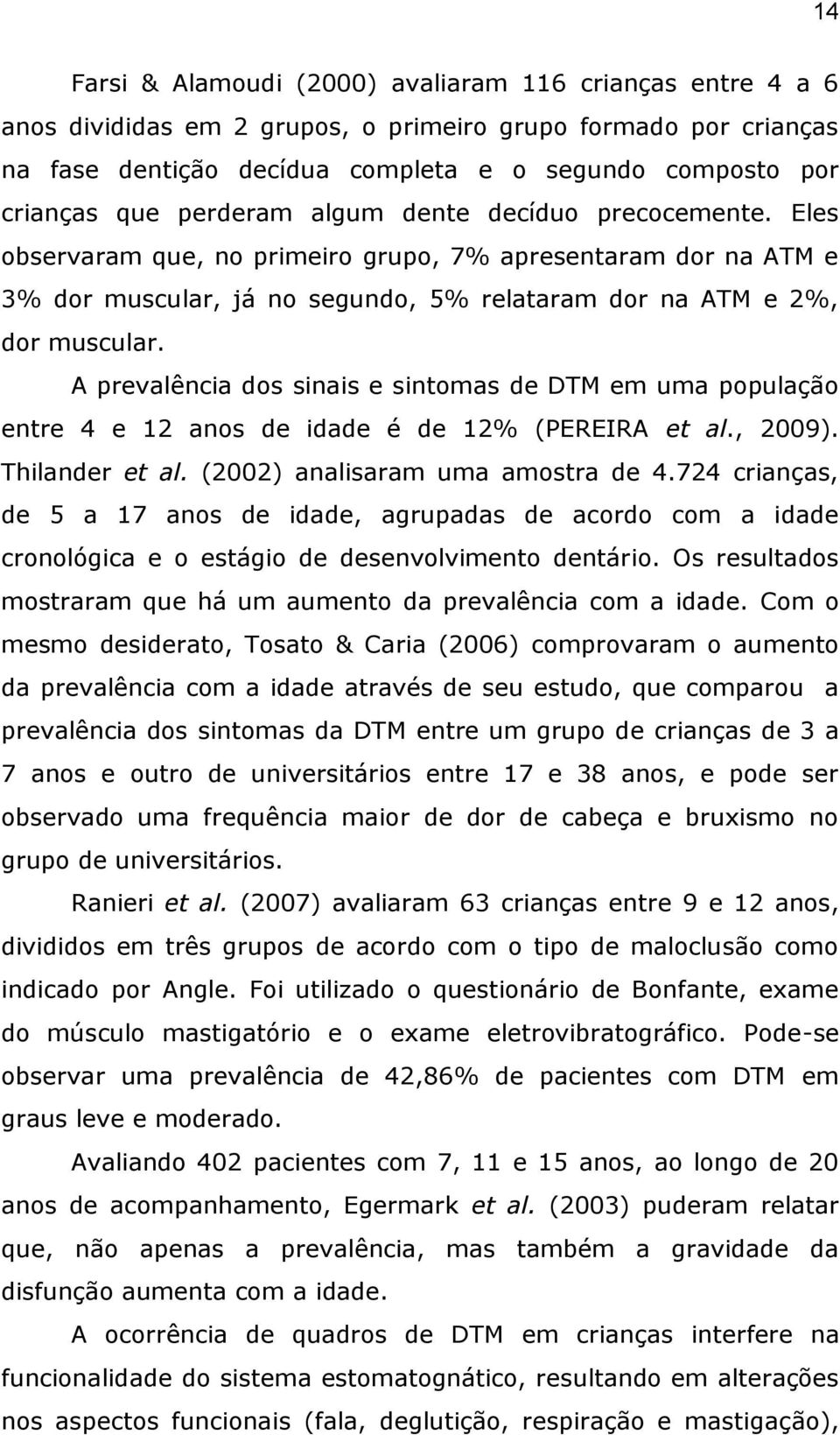 A prevalência dos sinais e sintomas de DTM em uma população entre 4 e 12 anos de idade é de 12% (PEREIRA et al., 2009). Thilander et al. (2002) analisaram uma amostra de 4.