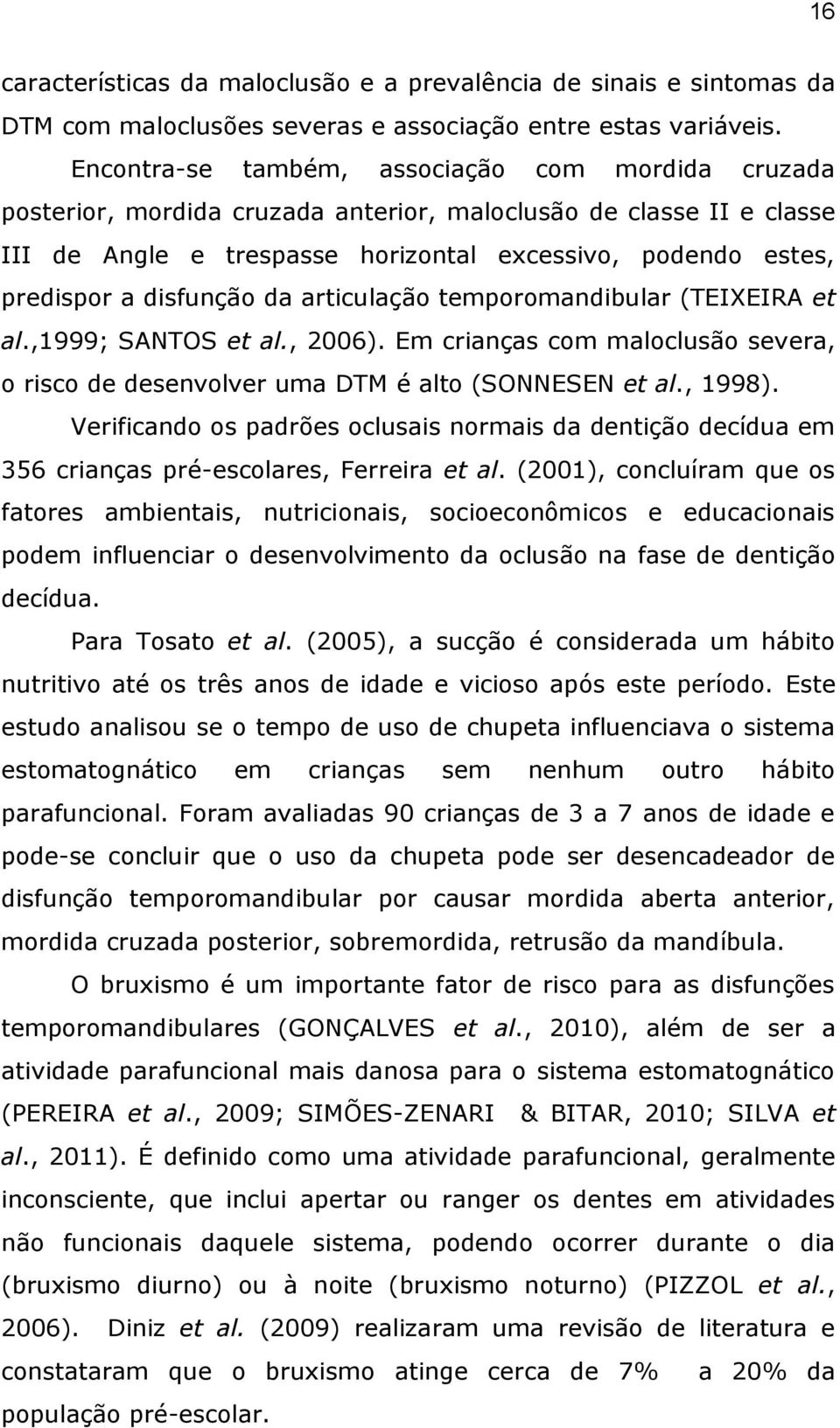 disfunção da articulação temporomandibular (TEIXEIRA et al.,1999; SANTOS et al., 2006). Em crianças com maloclusão severa, o risco de desenvolver uma DTM é alto (SONNESEN et al., 1998).