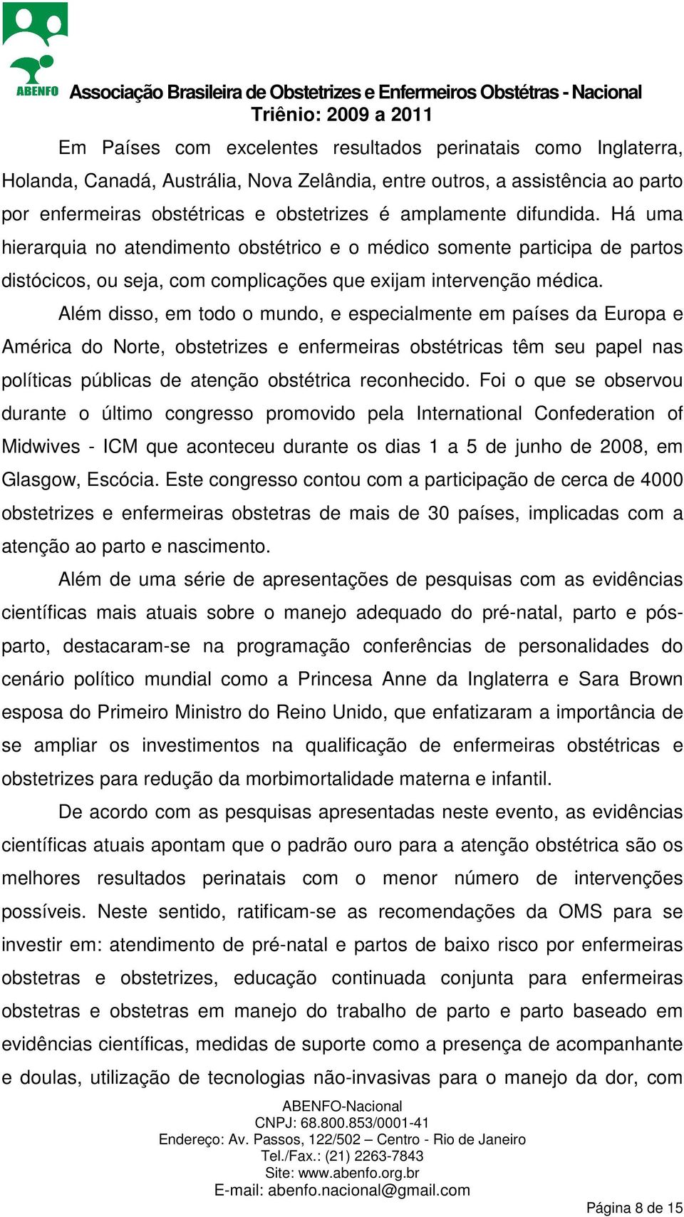 Além disso, em todo o mundo, e especialmente em países da Europa e América do Norte, obstetrizes e enfermeiras obstétricas têm seu papel nas políticas públicas de atenção obstétrica reconhecido.