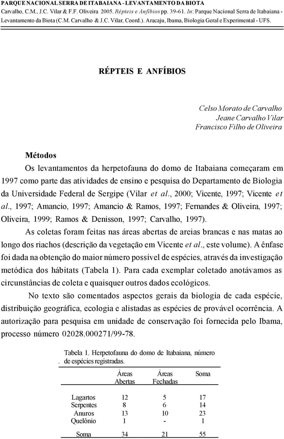 RÉPTEIS E ANFÍBIOS Celso Morato de Carvalho Jeane Carvalho Vilar Francisco Filho de Oliveira Métodos Os levantamentos da herpetofauna do domo de Itabaiana começaram em 1997 como parte das atividades