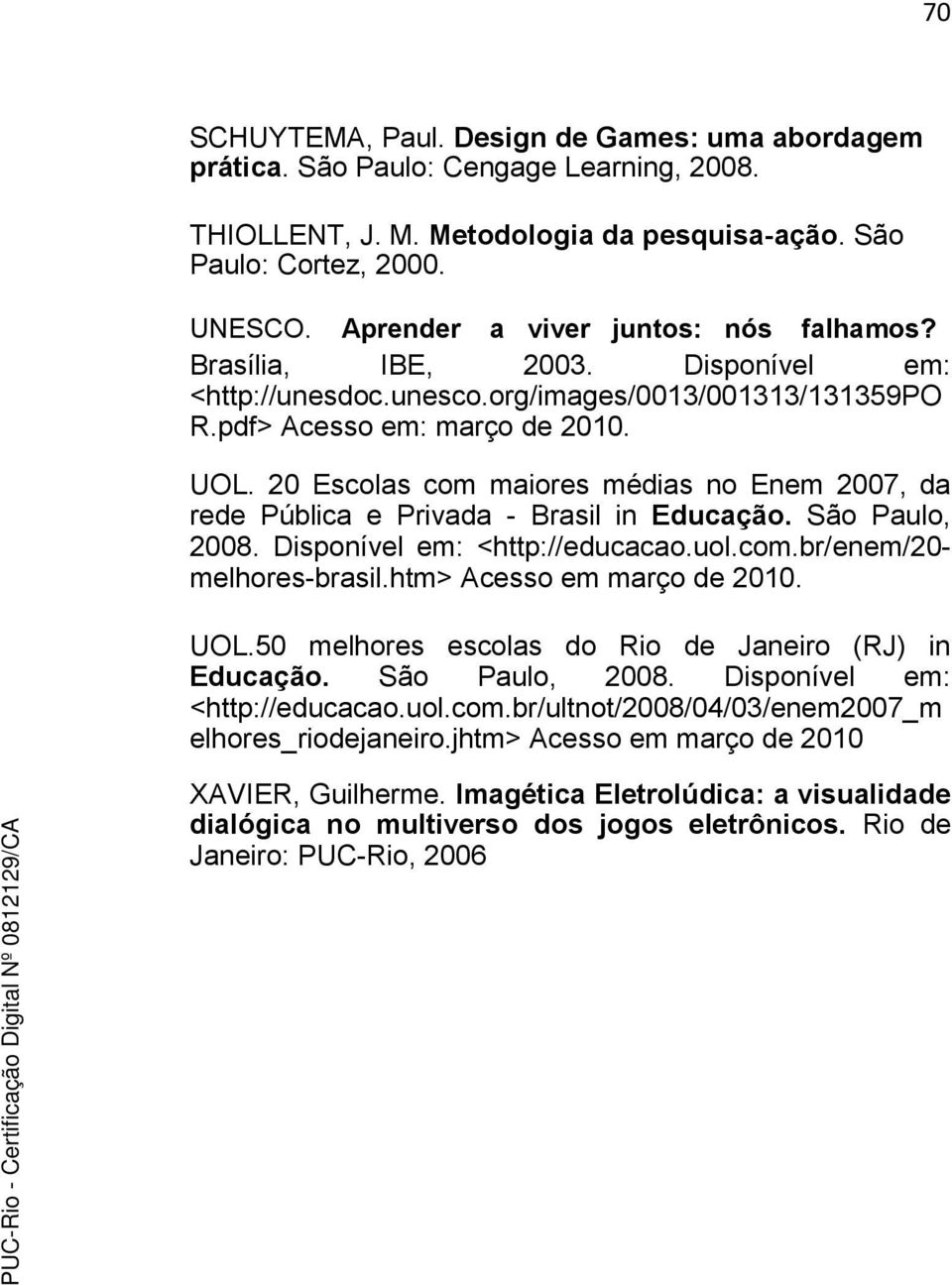 20 Escolas com maiores médias no Enem 2007, da rede Pública e Privada - Brasil in Educação. São Paulo, 2008. Disponível em: <http://educacao.uol.com.br/enem/20- melhores-brasil.