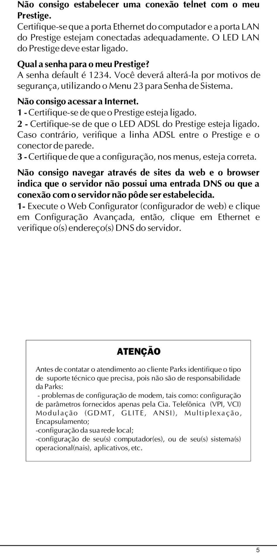 Não consigo acessar a Internet. 1 - Certifique-se de que o Prestige esteja ligado. 2 - Certifique-se de que o LED ADSL do Prestige esteja ligado.