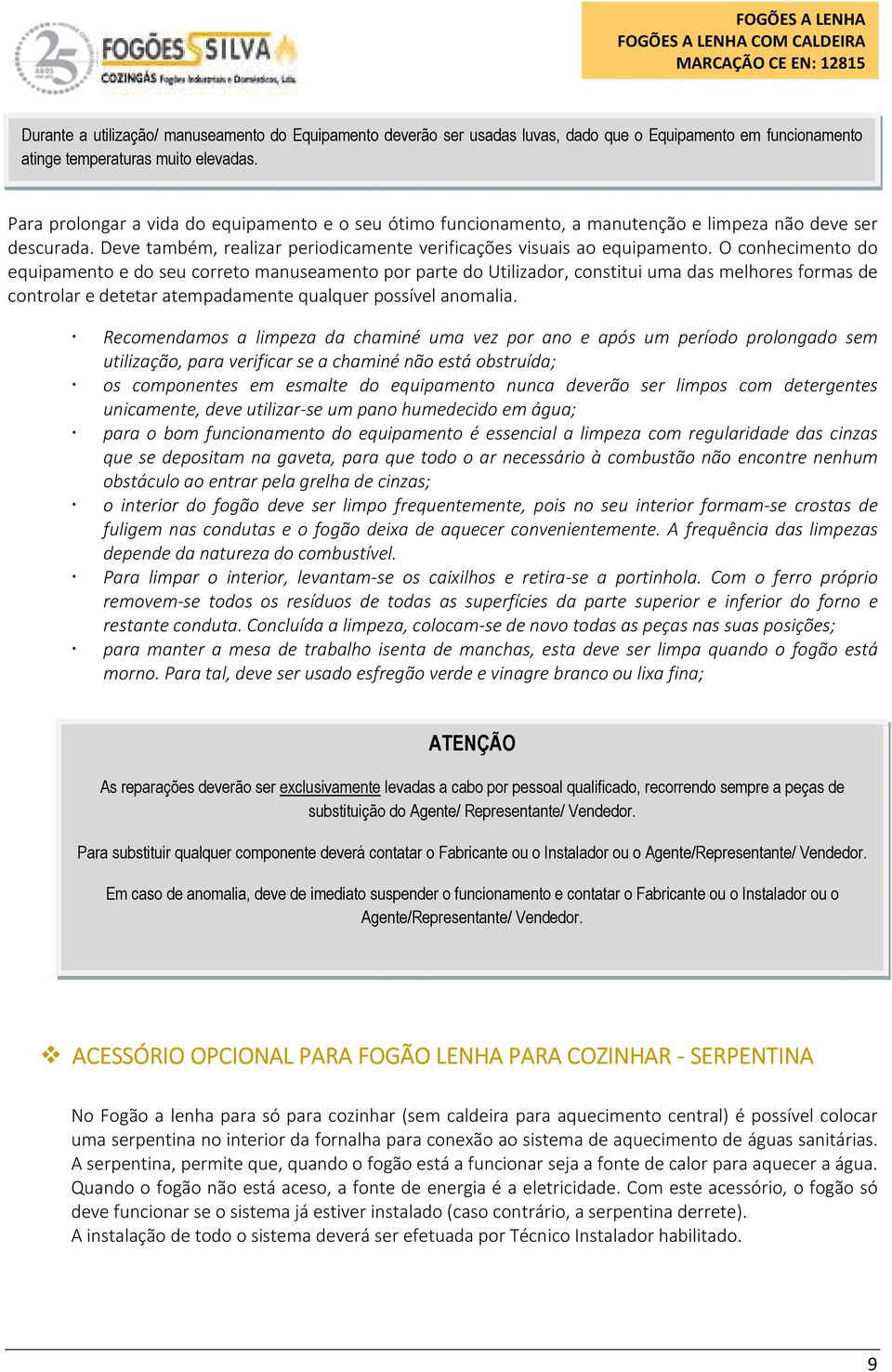 O conhecimento do equipamento e do seu correto manuseamento por parte do Utilizador, constitui uma das melhores formas de controlar e detetar atempadamente qualquer possível anomalia.