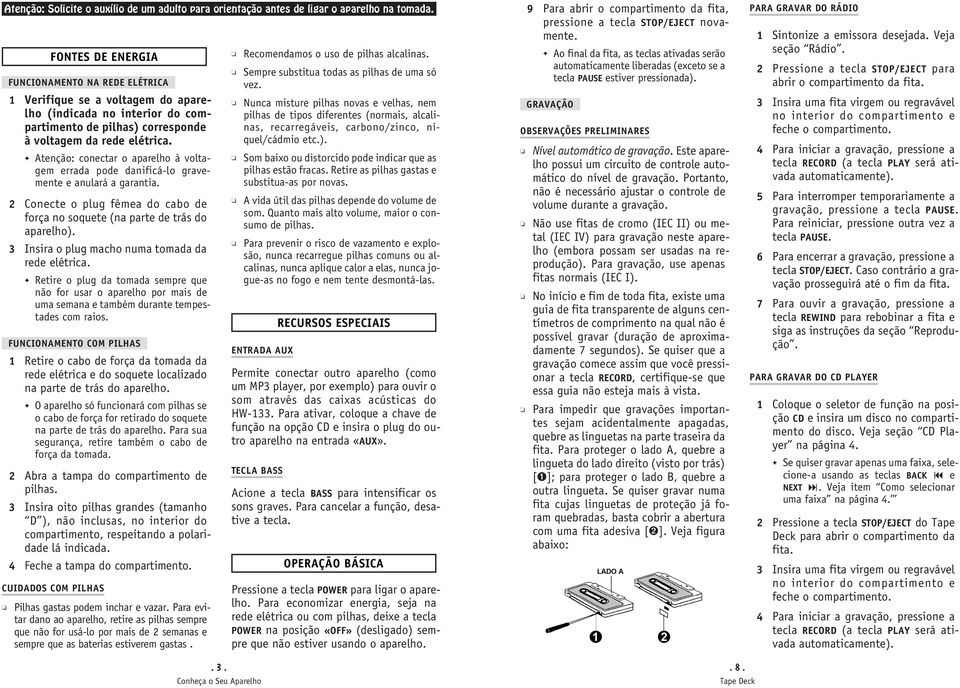 Atenção: conectar o aparelho à voltagem errada pode danificá-lo gravemente e anulará a garantia. 2 Conecte o plug fêmea do cabo de força no soquete (na parte de trás do aparelho).