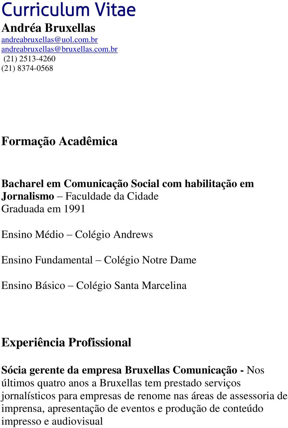 br (21) 2513-4260 (21) 8374-0568 Formação Acadêmica Bacharel em Comunicação Social com habilitação em Jornalismo Faculdade da Cidade Graduada em 1991