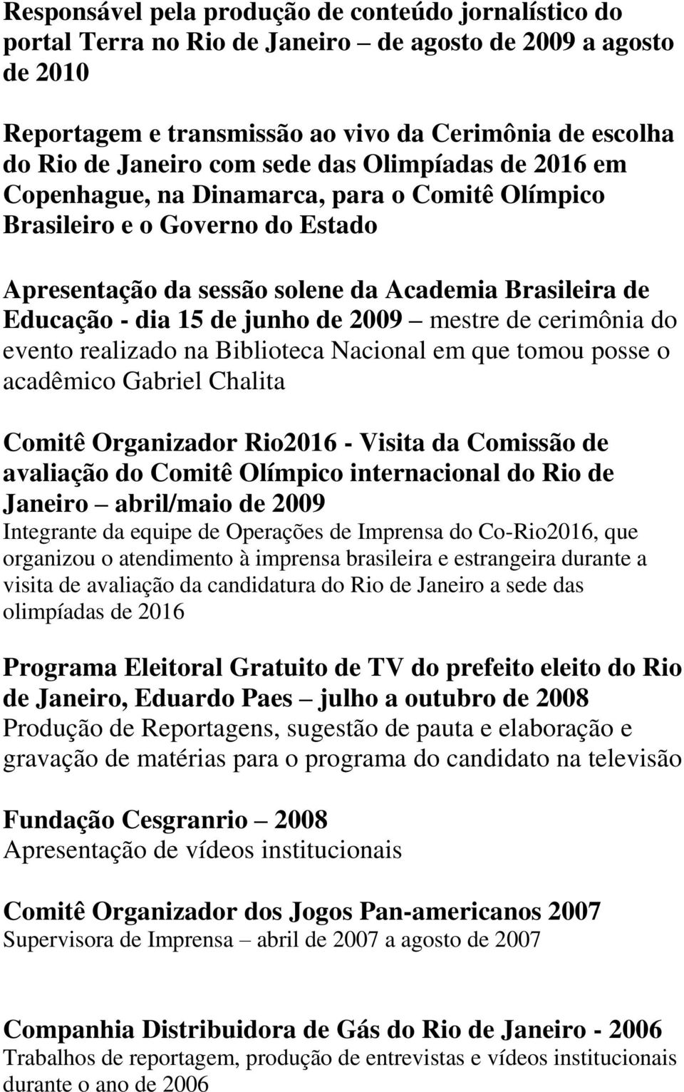 2009 mestre de cerimônia do evento realizado na Biblioteca Nacional em que tomou posse o acadêmico Gabriel Chalita Comitê Organizador Rio2016 - Visita da Comissão de avaliação do Comitê Olímpico