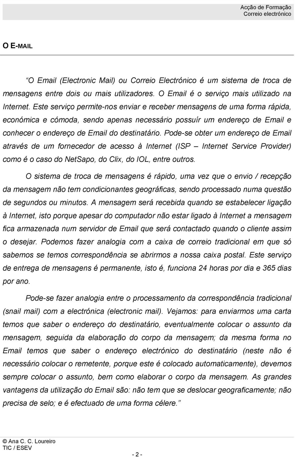 Pode-se obter um endereço de Email através de um fornecedor de acesso à Internet (ISP Internet Service Provider) como é o caso do NetSapo, do Clix, do IOL, entre outros.