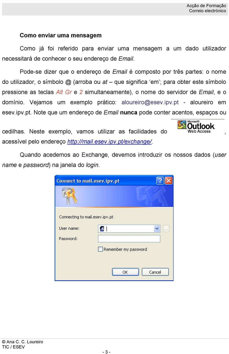 simultaneamente), o nome do servidor de Email, e o domínio. Vejamos um exemplo prático: aloureiro@esev.ipv.pt - aloureiro em esev.ipv.pt. Note que um endereço de Email nunca pode conter acentos, espaços ou cedilhas.