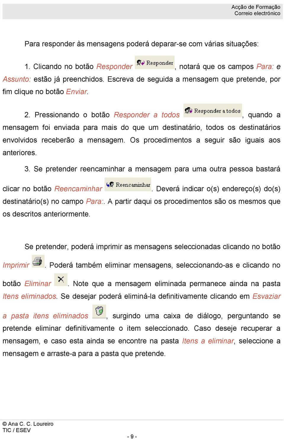 Pressionando o botão Responder a todos, quando a mensagem foi enviada para mais do que um destinatário, todos os destinatários envolvidos receberão a mensagem.