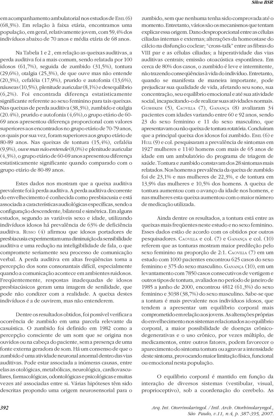 Na Tabela 1 e 2, em relação as queixas auditivas, a perda auditiva foi a mais comum, sendo relatada por 100 idosos (61,7%), seguida de zumbido (31,5%), tontura (29,6%), otalgia (25,3%), de que ouve