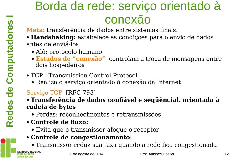 hospedeiros TCP - Transmission Control Protocol Realiza o serviço orientado à conexão da Internet Serviço TCP [RFC 793] Transferência de dados confiável e