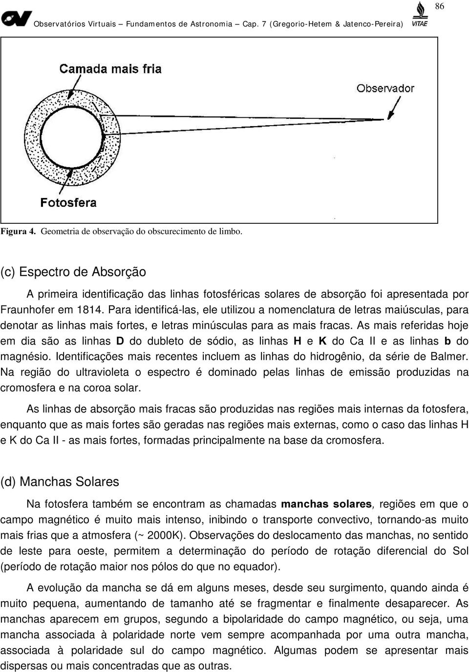 As mais referidas hoje em dia são as linhas ' do dubleto de sódio, as linhas + e. do Ca II e as linhas E do magnésio. Identificações mais recentes incluem as linhas do hidrogênio, da série de Balmer.