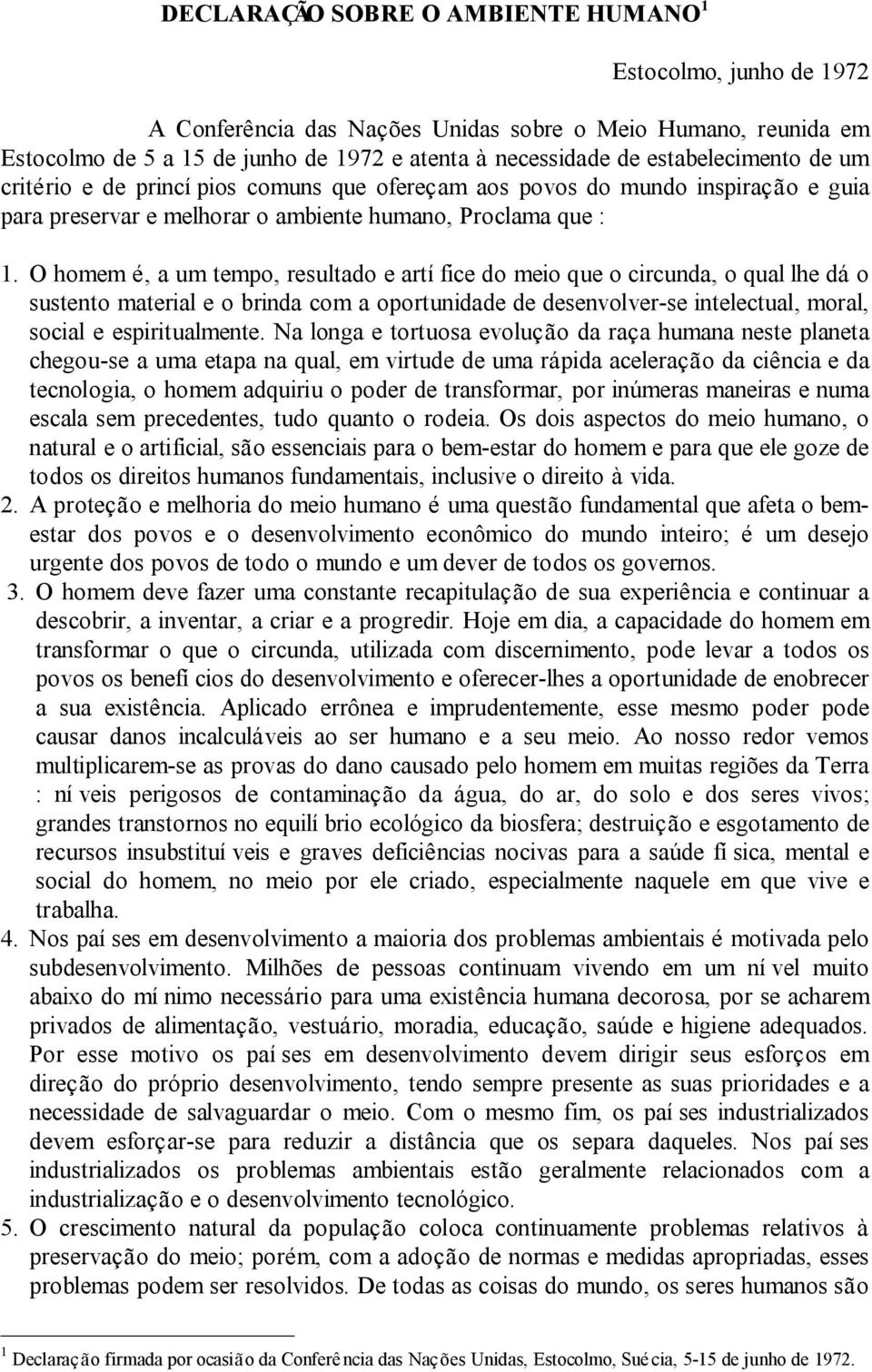 O homem é, a um tempo, resultado e artí fice do meio que o circunda, o qual lhe dá o sustento material e o brinda com a oportunidade de desenvolver-se intelectual, moral, social e espiritualmente.