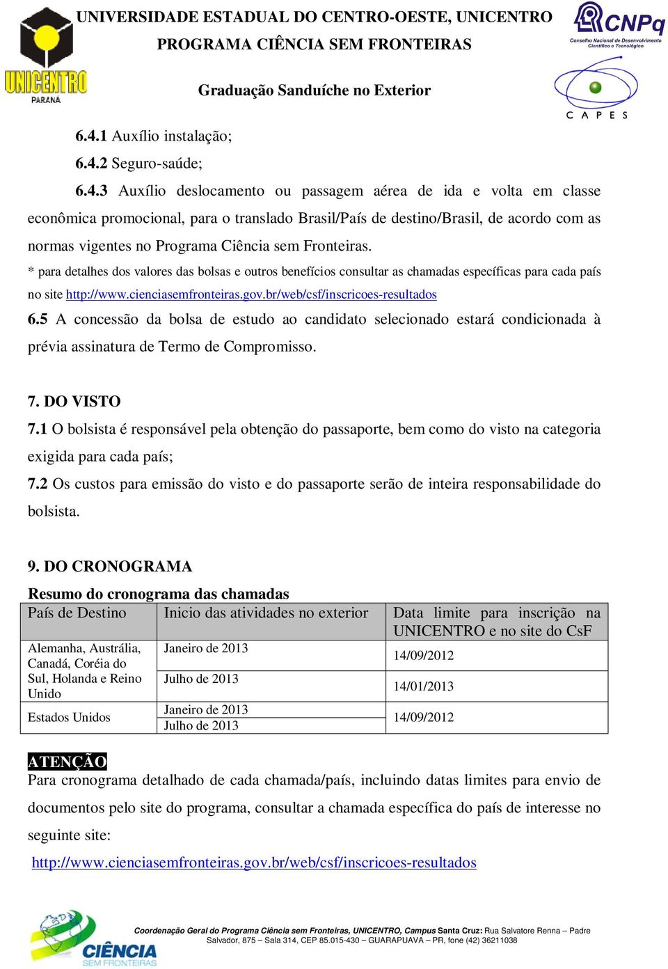 cienciasemfronteiras.gov.br/web/csf/inscricoes-resultados 6.5 A concessão da bolsa de estudo ao candidato selecionado estará condicionada à prévia assinatura de Termo de Compromisso. 7. DO VISTO 7.