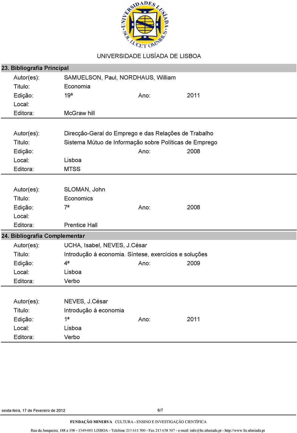 Edição: 7ª Ano: 2008 Editora: Prentice Hall 24. Bibliografia Complementar Autor(es): UCHA, Isabel, NEVES, J.César Introdução á economia.