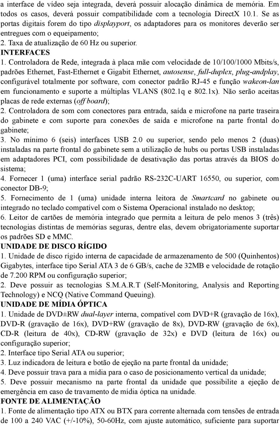 Controladora de Rede, integrada à placa mãe com velocidade de 10/100/1000 Mbits/s, padrões Ethernet, Fast-Ethernet e Gigabit Ethernet, autosense, full-duplex, plug-andplay, configurável totalmente