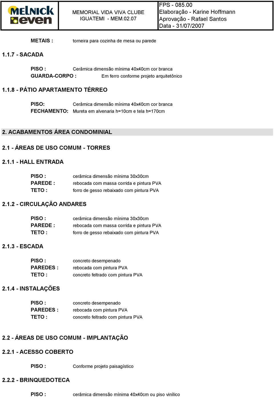 ACABAMENTOS ÁREA CONDOMINIAL 2.1 - ÁREAS DE USO COMUM - TORRES 2.1.1 - HALL ENTRADA 2.1.2 - CIRCULAÇÃO ANDARES 2.1.3 - ESCADA PAREDES : concreto desempenado 2.1.4 - INSTALAÇÕES PAREDES : concreto desempenado 2.