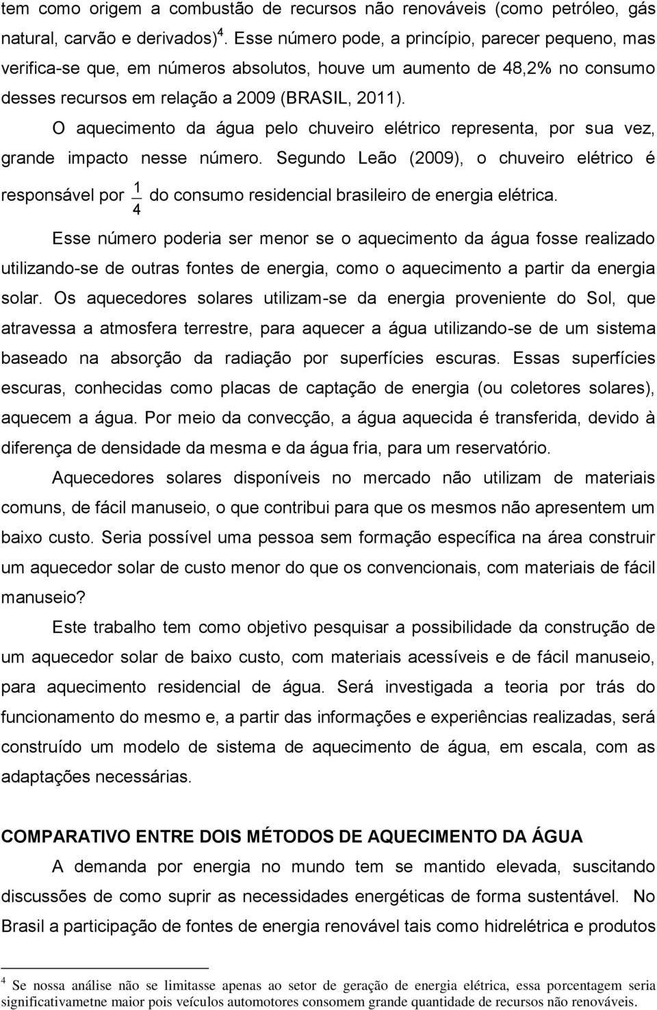 O aquecimento da água pelo chuveiro elétrico representa, por sua vez, grande impacto nesse número.