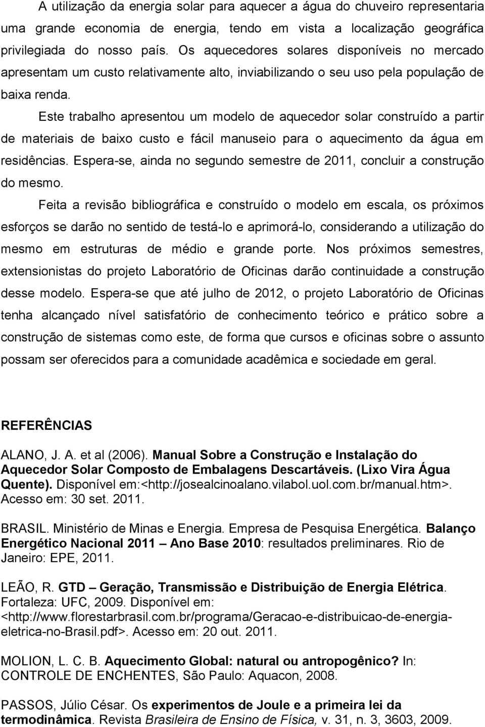 Este trabalho apresentou um modelo de aquecedor solar construído a partir de materiais de baixo custo e fácil manuseio para o aquecimento da água em residências.