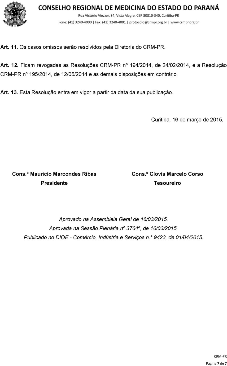 Esta Resolução entra em vigor a partir da data da sua publicação. Curitiba, 16 de março de 2015. Cons.º Maurício Marcondes Ribas Presidente Cons.