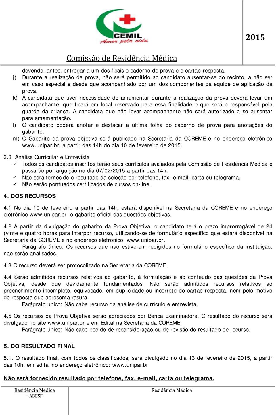 k) A candidata que tiver necessidade de amamentar durante a realização da prova deverá levar um acompanhante, que ficará em local reservado para essa finalidade e que será o responsável pela guarda