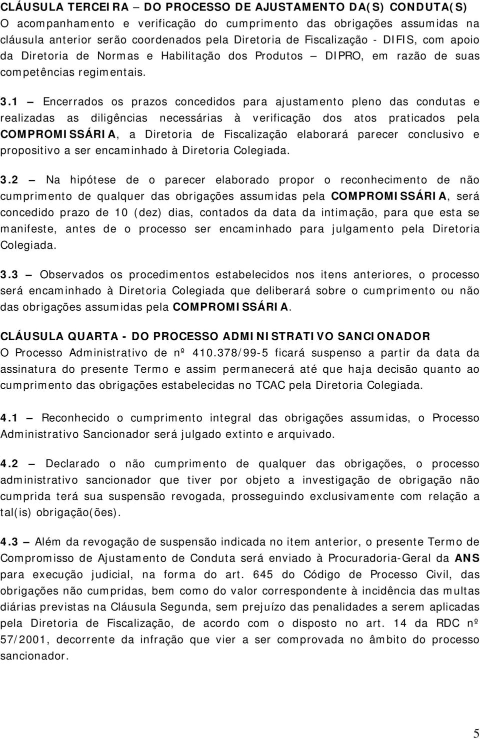 1 Encerrados os prazos concedidos para ajustamento pleno das condutas e realizadas as diligências necessárias à verificação dos atos praticados pela COMPROMISSÁRIA, a Diretoria de Fiscalização