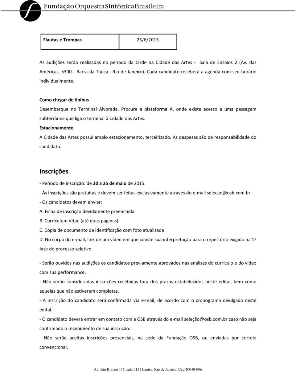 Procure a plataforma A, onde existe acesso a uma passagem subterrânea que liga o terminal à Cidade das Artes. Estacionamento A Cidade das Artes possui amplo estacionamento, terceirizado.